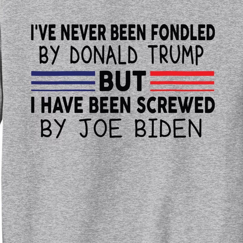 Ive Never Been Fondled By Donald Trump But Screwed By Biden 4909 Tall Sweatshirt