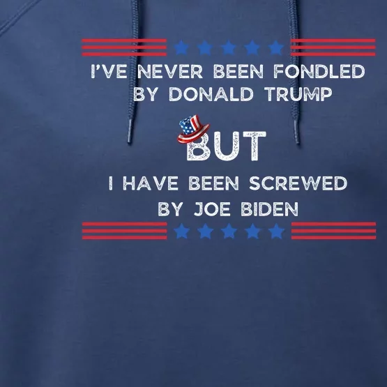 I’Ve Never Been Fondled By Donald Trump But I Have Been Screwed By Joe Biden Performance Fleece Hoodie