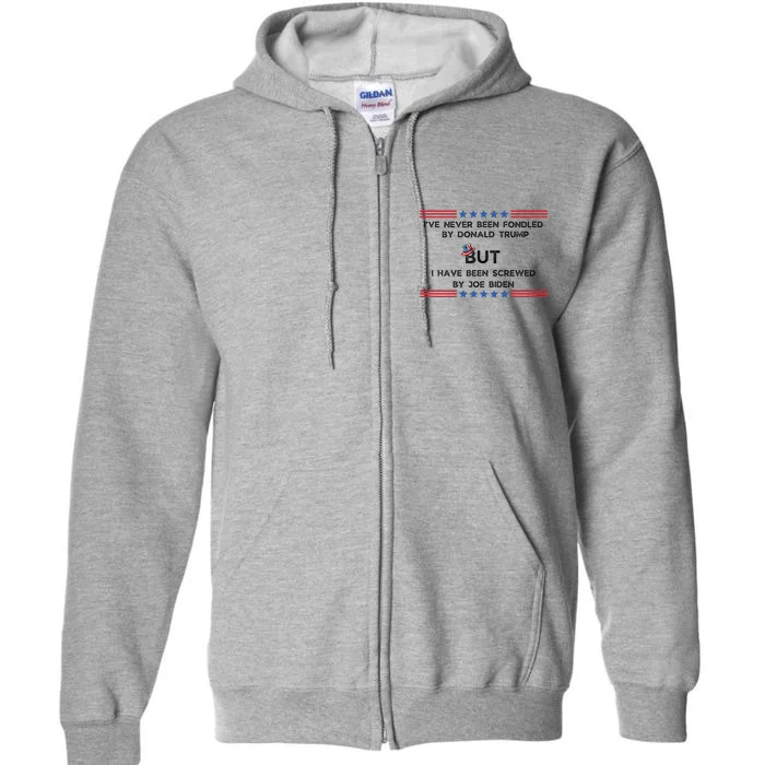 I’Ve Never Been Fondled By Donald Trump But I Have Been Screwed By Joe Biden Full Zip Hoodie