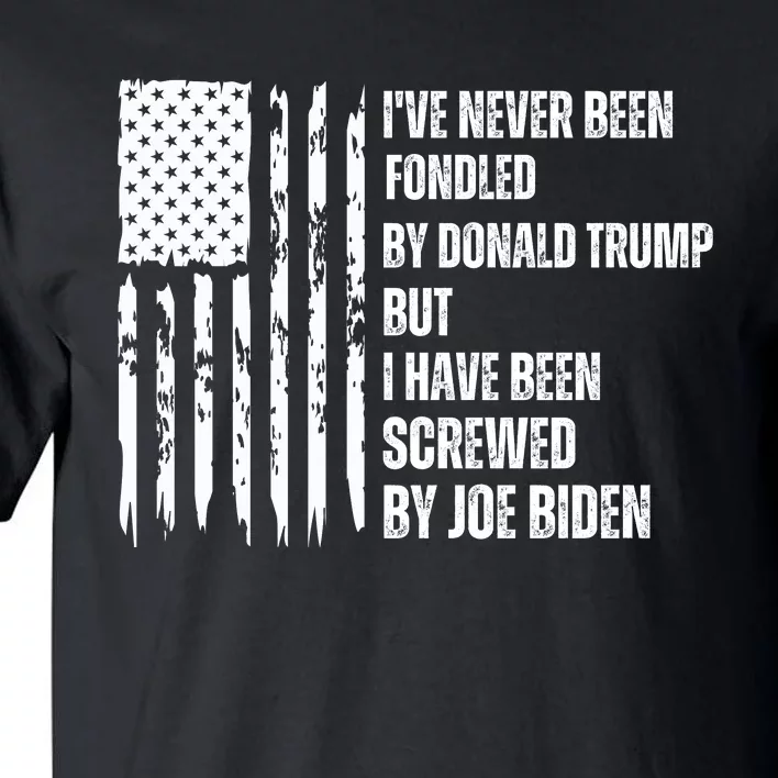 I've Never Been Fondled By Donald Trump But I Have Been Screwed By Joe Biden Tall T-Shirt