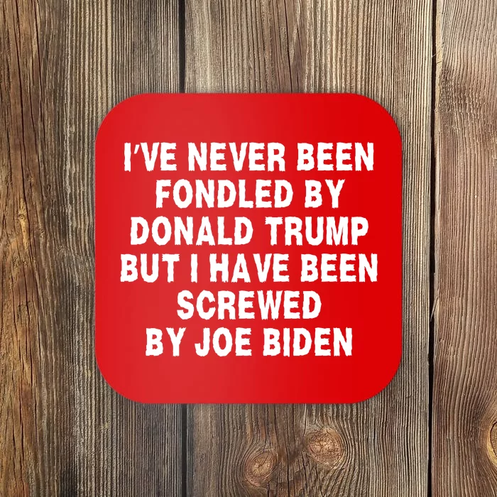 I’ve Never Been Fondled By Donald Trump But I Have Been Screwed By Joe Biden Coaster