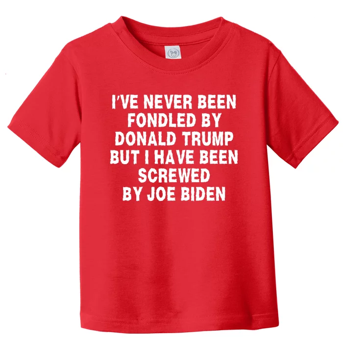 I’ve Never Been Fondled By Donald Trump But I Have Been Screwed By Joe Biden Toddler T-Shirt