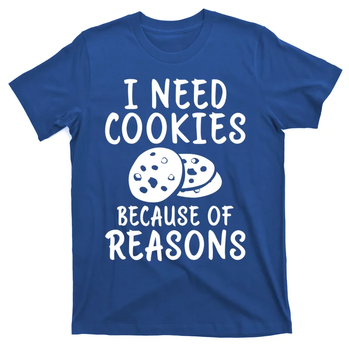 I Need Cookies Because Of Reasons Funny Cookie Lover Gift T-Shirt