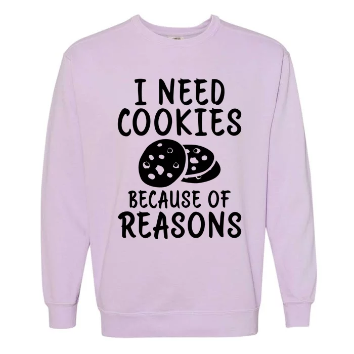 I Need Cookies Because Of Reasons Funny Cookie Lover Gift Garment-Dyed Sweatshirt