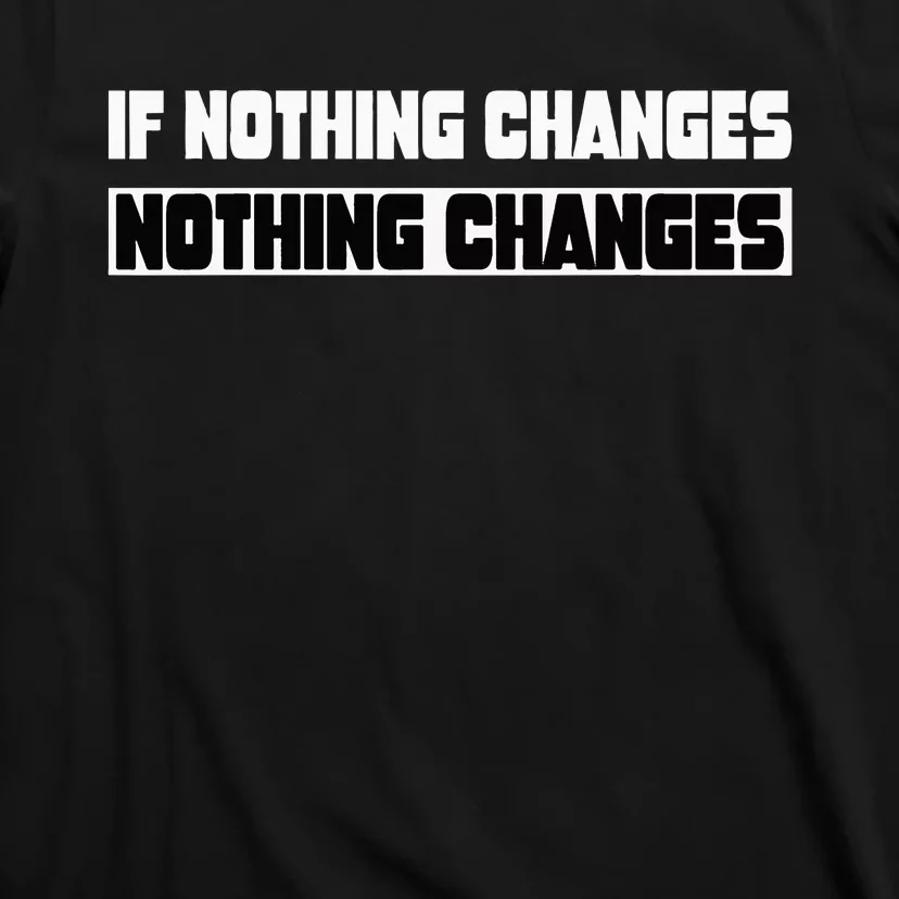 If Nothing Changes Nothing Changes Inspirational Motivation T-Shirt