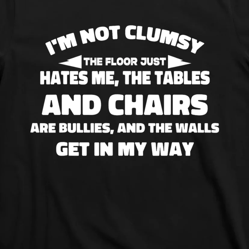 Im Not Clumsy Its Floor Hates Me Tables Chairs Are Bullies T-Shirt