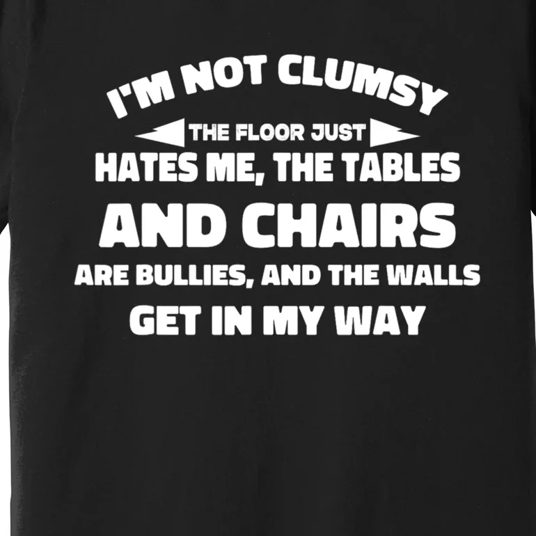 Im Not Clumsy Its Floor Hates Me Tables Chairs Are Bullies Premium T-Shirt