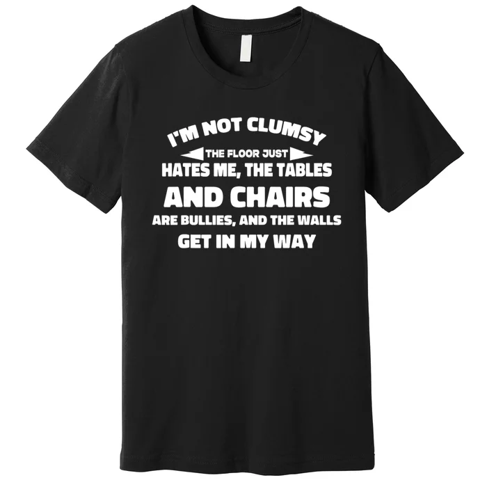 Im Not Clumsy Its Floor Hates Me Tables Chairs Are Bullies Premium T-Shirt