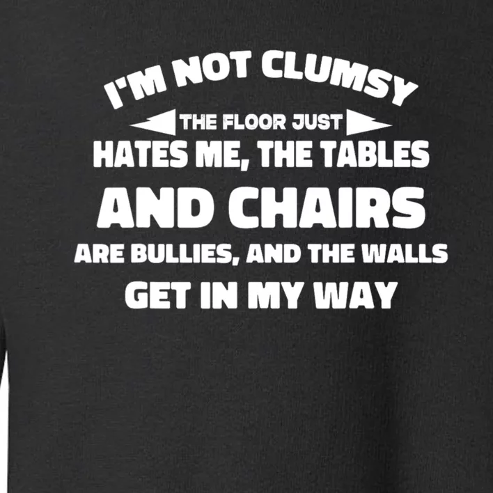 Im Not Clumsy Its Floor Hates Me Tables Chairs Are Bullies Toddler Sweatshirt