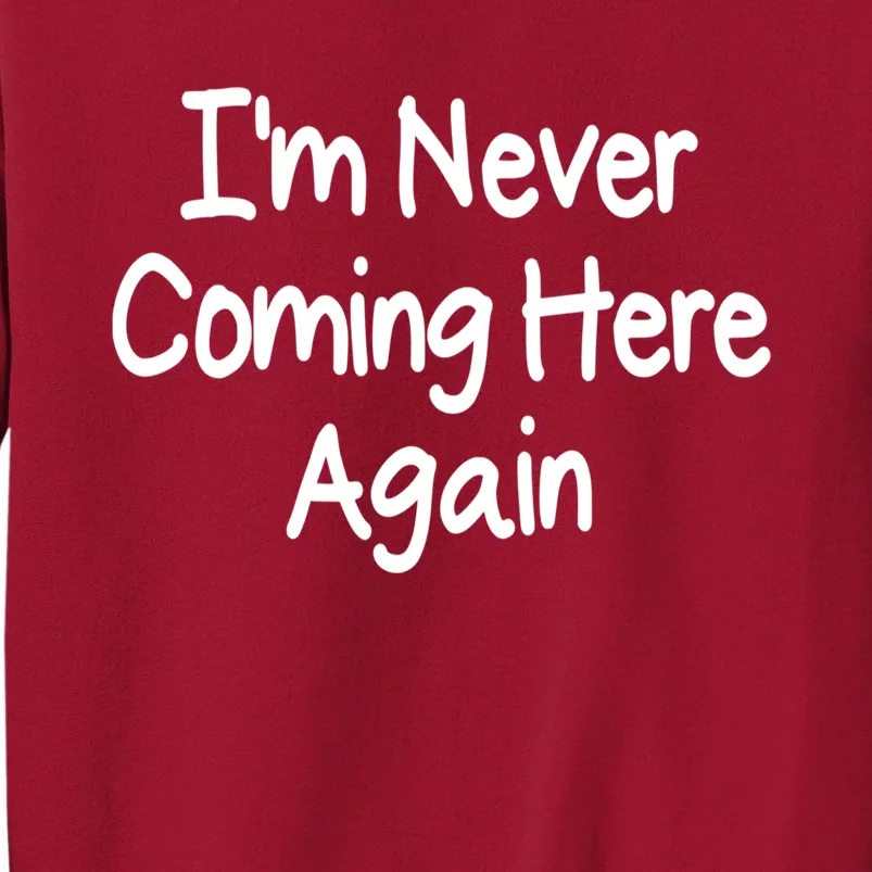 Im Never Coming Here Again Funny Bad Day Gift Tall Sweatshirt