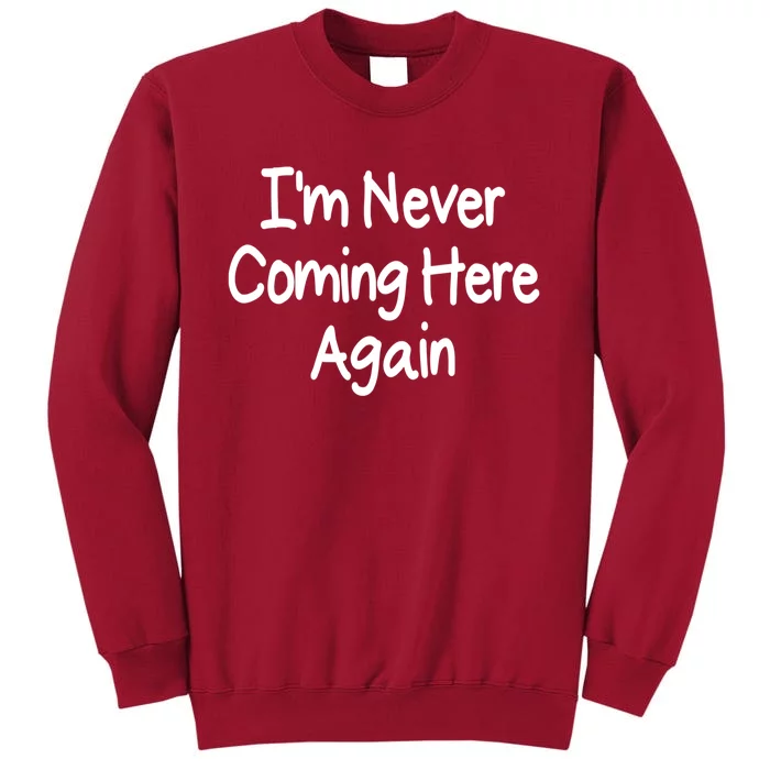 Im Never Coming Here Again Funny Bad Day Gift Tall Sweatshirt