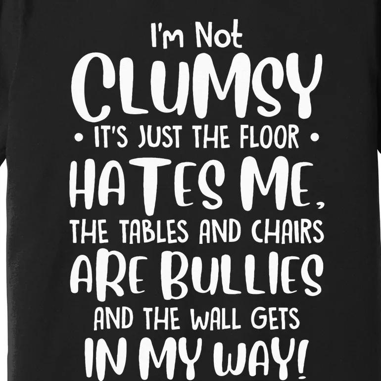 Im Not Clumsy Its Floor Hates Me Tables Chairs Are Bullies Premium T-Shirt