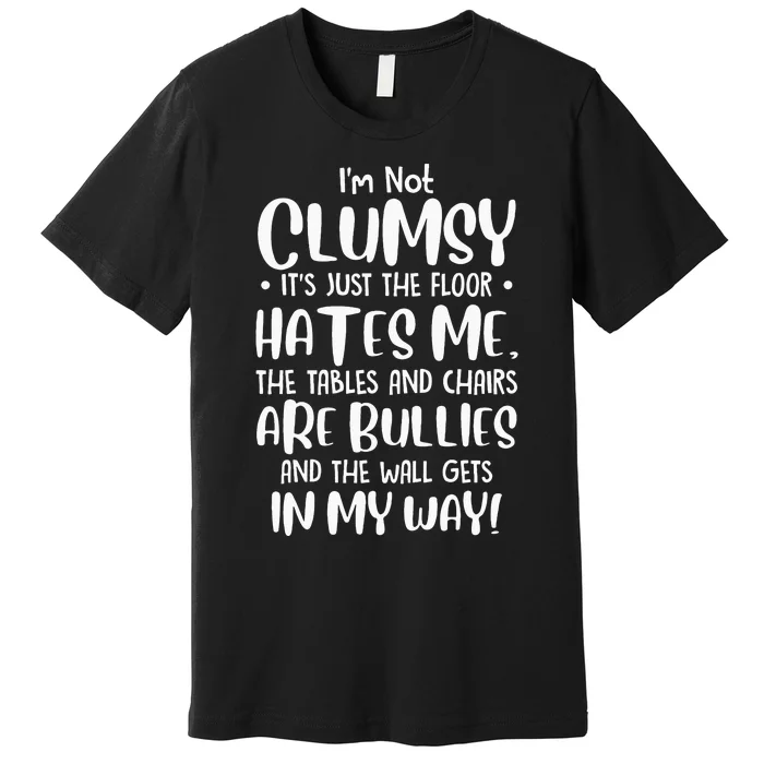 Im Not Clumsy Its Floor Hates Me Tables Chairs Are Bullies Premium T-Shirt