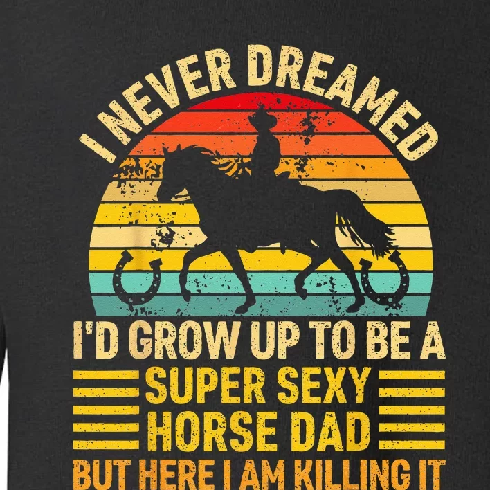 I Never Dreamed I'd Grow Up To Be A Super Sexy Horse Dad Toddler Sweatshirt