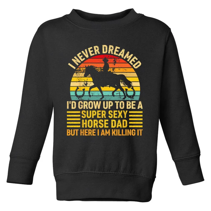 I Never Dreamed I'd Grow Up To Be A Super Sexy Horse Dad Toddler Sweatshirt