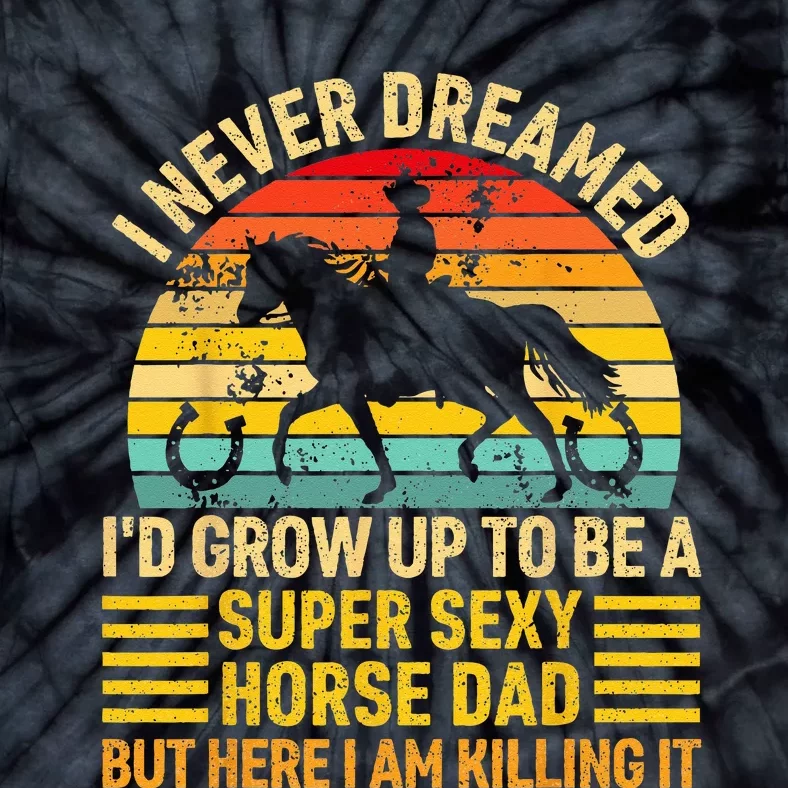 I Never Dreamed I'd Grow Up To Be A Super Sexy Horse Dad Tie-Dye T-Shirt