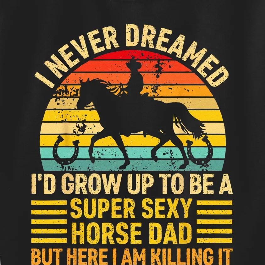 I Never Dreamed I'd Grow Up To Be A Super Sexy Horse Dad Kids Sweatshirt