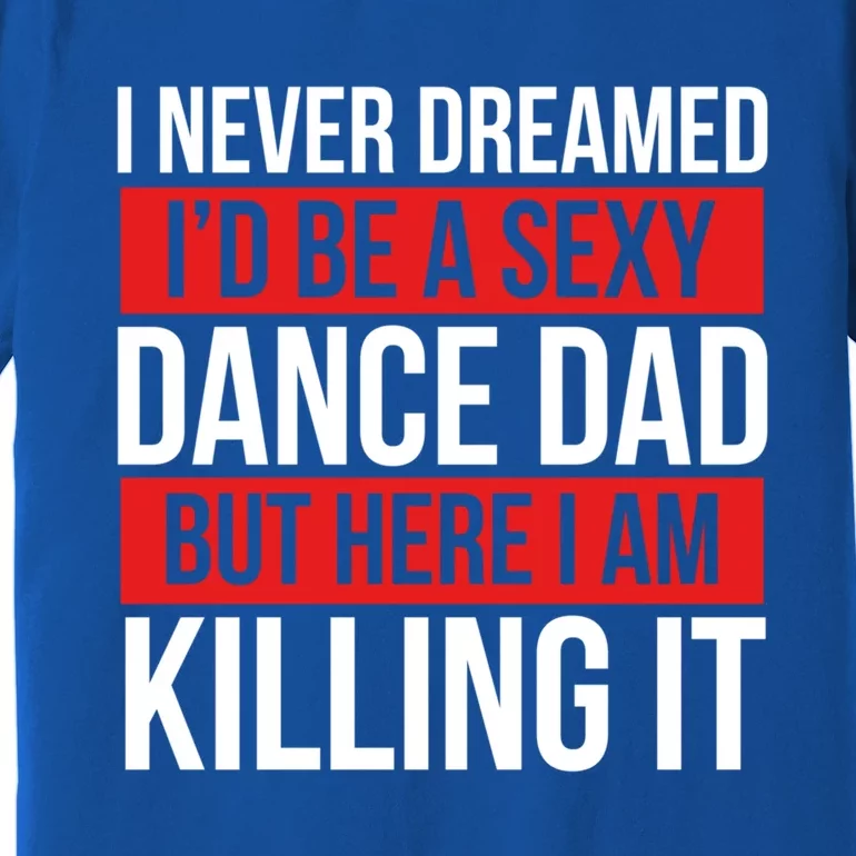 I Never Dreamed I'd Be A Dance Dad Dance Father's Day Dancer Gift Premium T-Shirt