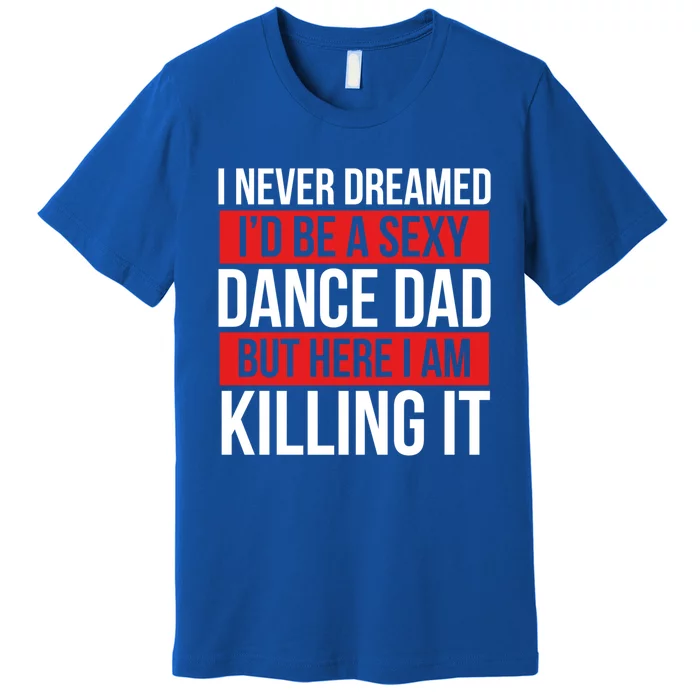 I Never Dreamed I'd Be A Dance Dad Dance Father's Day Dancer Gift Premium T-Shirt