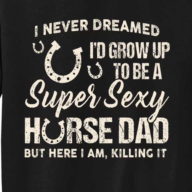 I Never Dreamed I'd Grow Up To Be A Supper Sexy Horse Dad Tall Sweatshirt