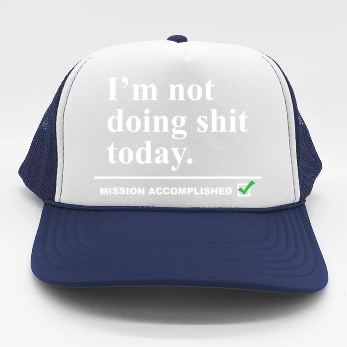 I'm Not Doing Shit Today Mission Accomplished Funny Sarcasm Quotes Trucker Hat