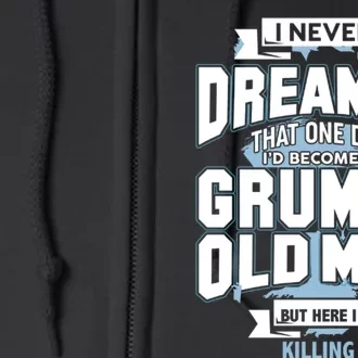 I Never Dreamed That One Day I&39;D Become A Grumpy Old Man But Here I Am Killin Full Zip Hoodie