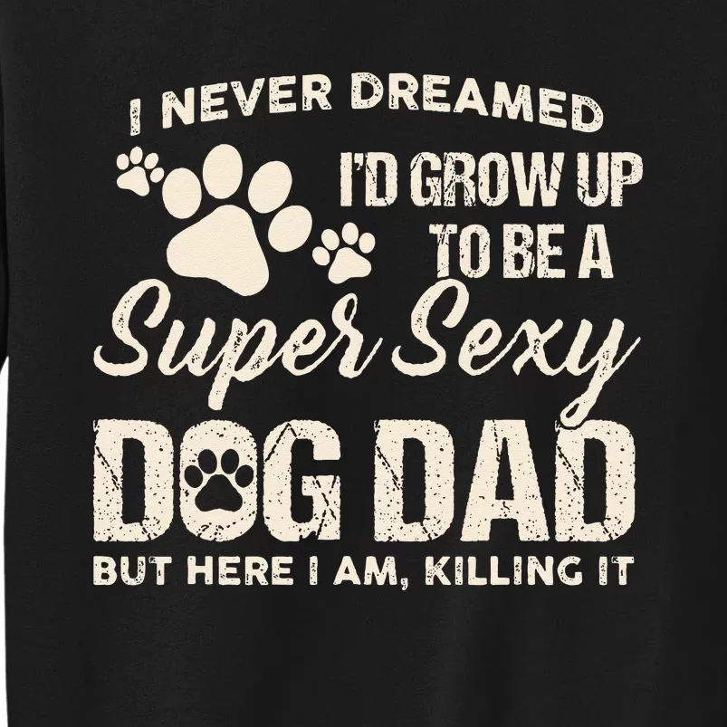 I Never Dreamed I'd Grow Up To Be A Super Sexy Dog Dad Papa Tall Sweatshirt