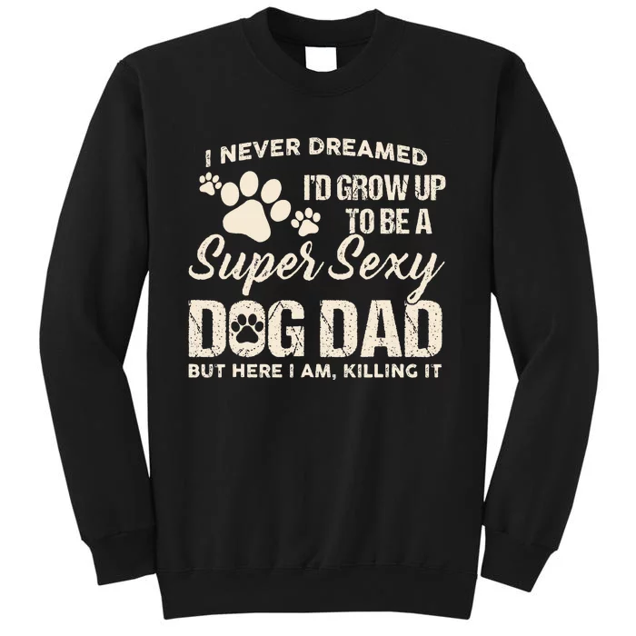 I Never Dreamed I'd Grow Up To Be A Super Sexy Dog Dad Papa Tall Sweatshirt