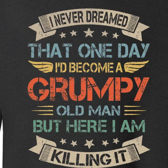 I Never Dreamed That ID Become A Grumpy Old Man Grandpa Toddler Sweatshirt