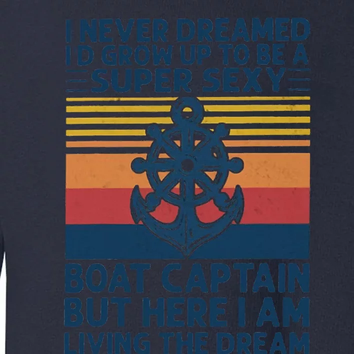 I Never Dreamed I'd Grow Up To Be A Super Sexy Boat Captain Toddler Sweatshirt