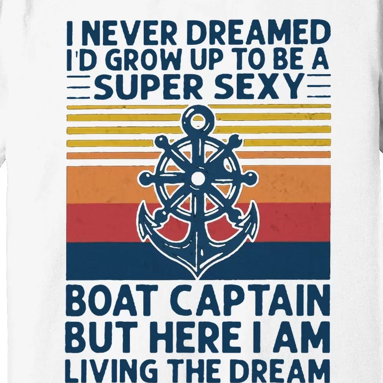 I Never Dreamed I'd Grow Up To Be A Super Sexy Boat Captain Premium T-Shirt