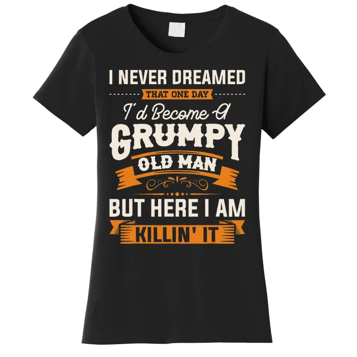 I Never Dreamed That ID Become A Grumpy Old Man Grandpa Women's T-Shirt