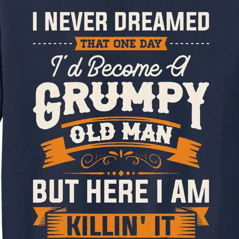 I Never Dreamed That Id Become A Grumpy Old Man Grandpa Tall Sweatshirt