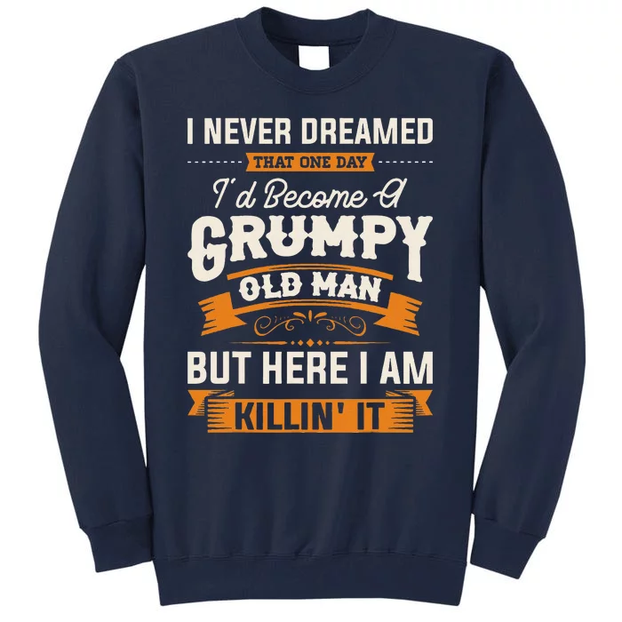 I Never Dreamed That Id Become A Grumpy Old Man Grandpa Tall Sweatshirt