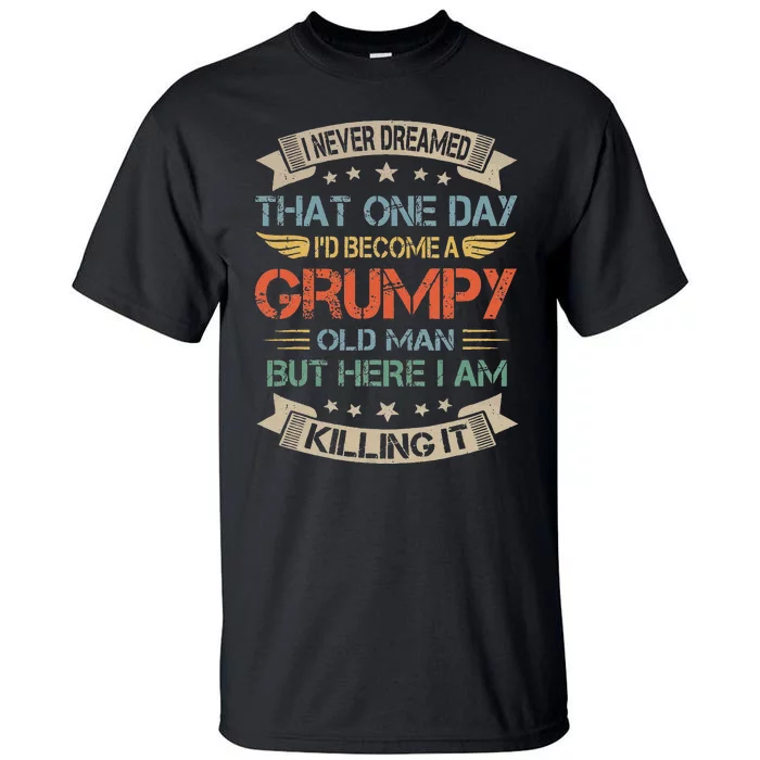 I Never Dreamed That Id Become A Grumpy Old Man Grandpa Tall T-Shirt