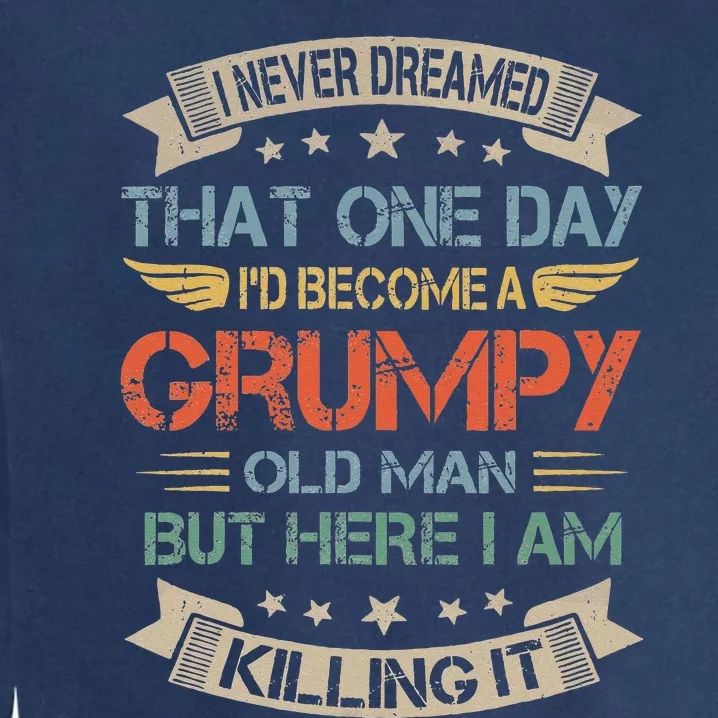 I Never Dreamed That Id Become A Grumpy Old Man Grandpa Garment-Dyed Sweatshirt