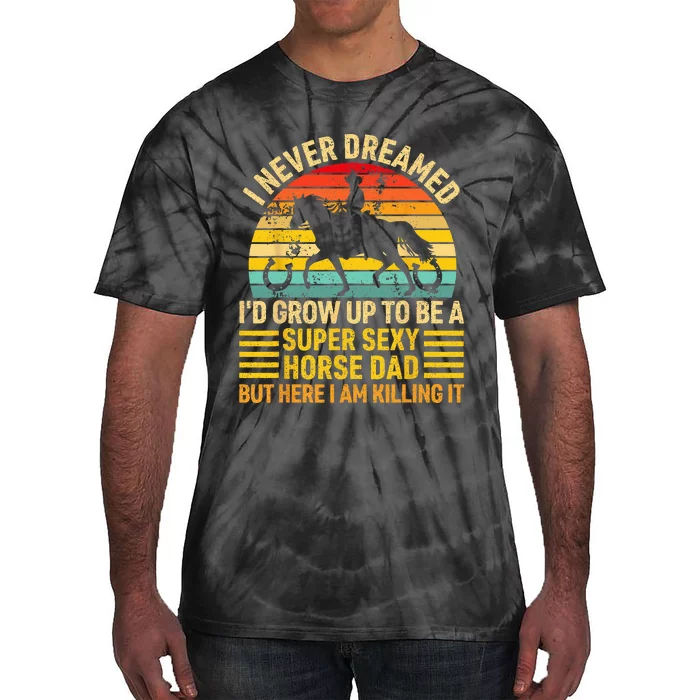 I Never Dreamed I'd Grow Up To Be A Super Sexy Horse Dad Tie-Dye T-Shirt