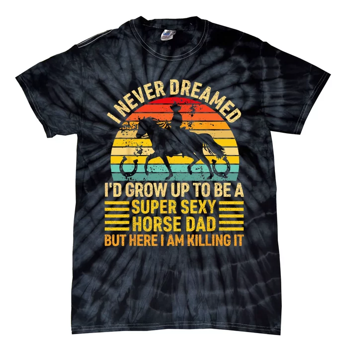 I Never Dreamed I'd Grow Up To Be A Super Sexy Horse Dad Tie-Dye T-Shirt