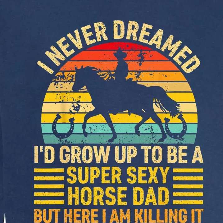 I Never Dreamed I'd Grow Up To Be A Super Sexy Horse Dad Garment-Dyed Sweatshirt