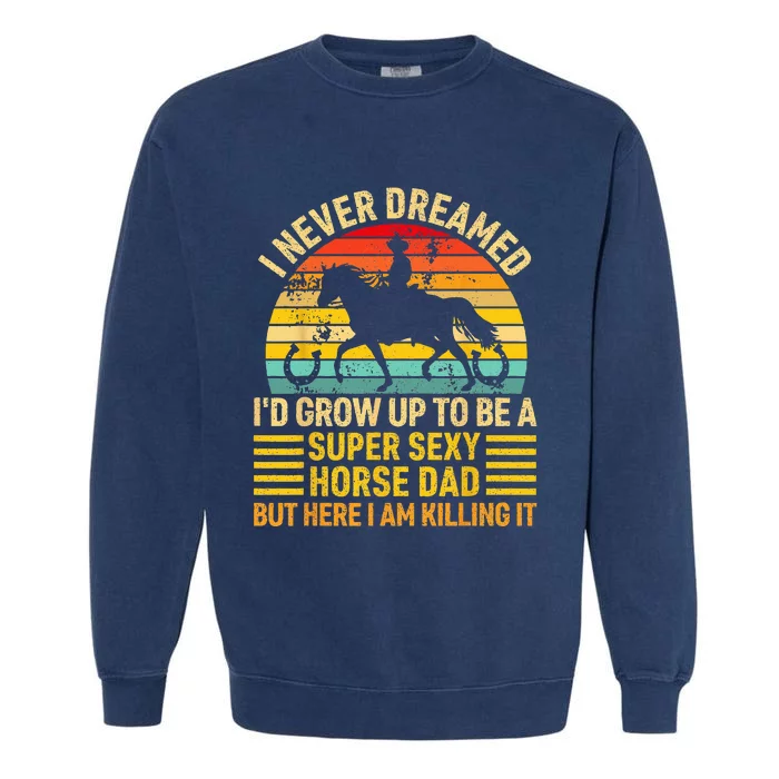 I Never Dreamed I'd Grow Up To Be A Super Sexy Horse Dad Garment-Dyed Sweatshirt