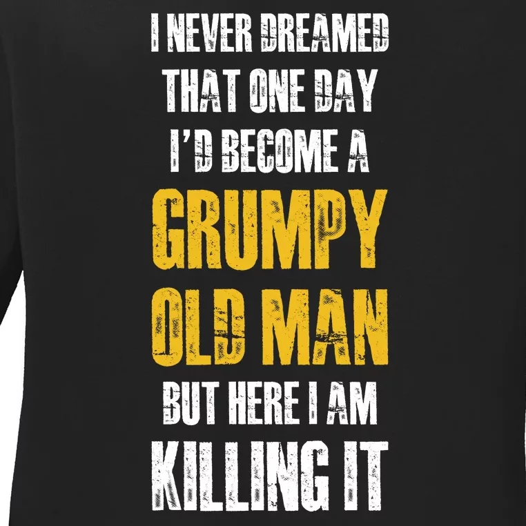 I Never Dreamed That One Day Id Become A Grumpy Old Man But Here I Am Killing It Ladies Long Sleeve Shirt