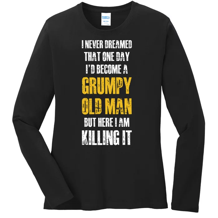 I Never Dreamed That One Day Id Become A Grumpy Old Man But Here I Am Killing It Ladies Long Sleeve Shirt