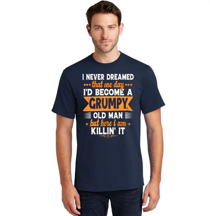 I Never Dreamed Id Become A Grumpy Old Man Tall T-Shirt