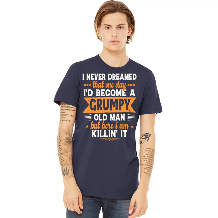 I Never Dreamed Id Become A Grumpy Old Man Premium T-Shirt