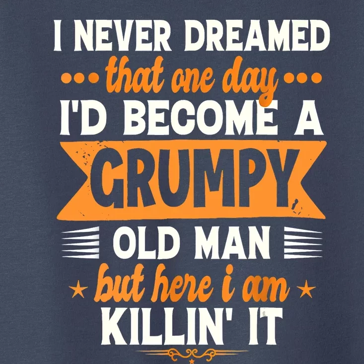 I Never Dreamed Id Become A Grumpy Old Man Toddler T-Shirt