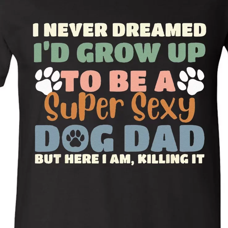 I Never Dreamed I'd Grow Up To Be A Super Sexy Dog Dad Funny V-Neck T-Shirt