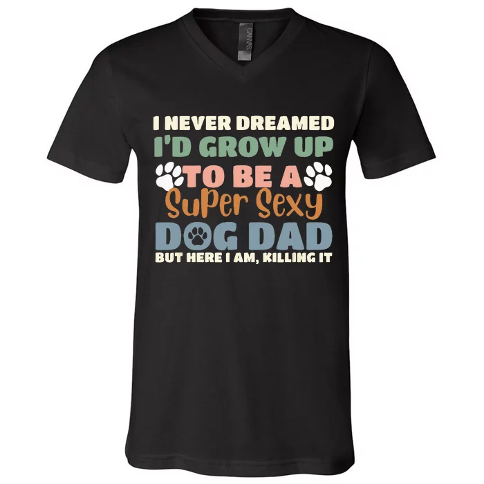 I Never Dreamed I'd Grow Up To Be A Super Sexy Dog Dad Funny V-Neck T-Shirt