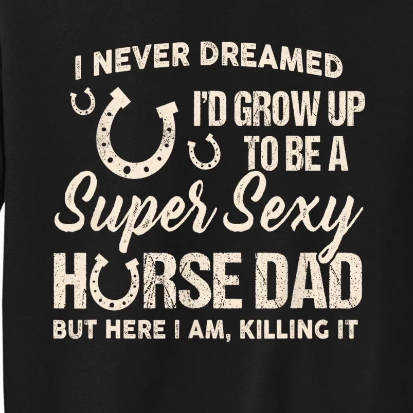 I Never Dreamed Id Grow Up To Be A Supper Sexy Horse Dad Tall Sweatshirt