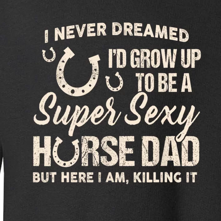 I Never Dreamed Id Grow Up To Be A Supper Sexy Horse Dad Toddler Sweatshirt