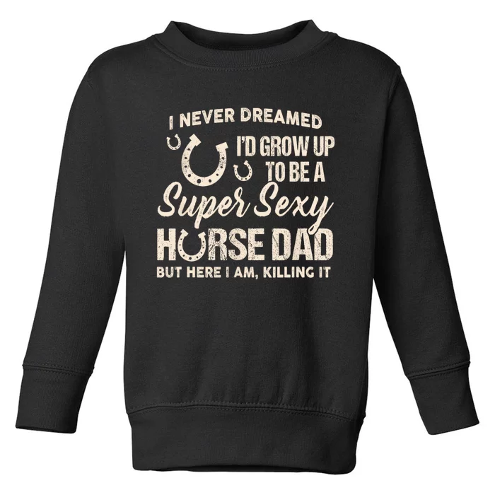 I Never Dreamed Id Grow Up To Be A Supper Sexy Horse Dad Toddler Sweatshirt